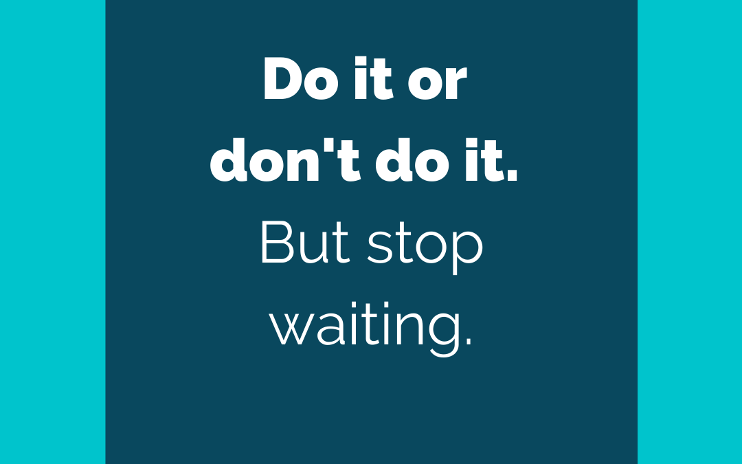 What If Wednesday – What if ….we stop waiting?